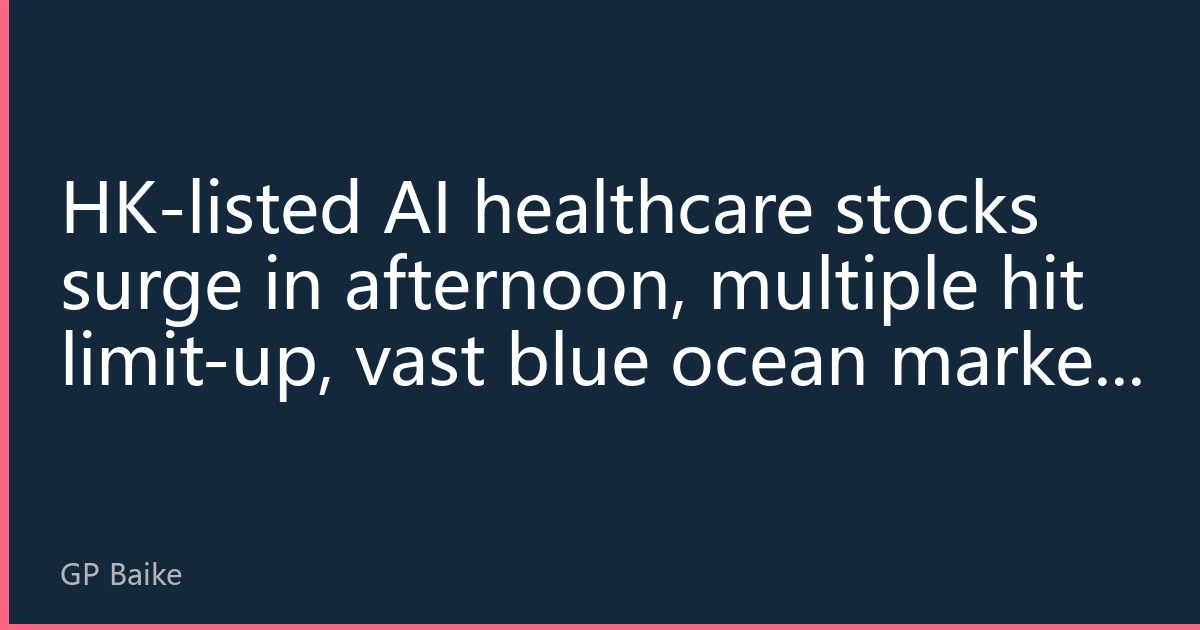 HK-listed AI healthcare stocks surge in afternoon, multiple hit limit-up, vast blue ocean market awaits