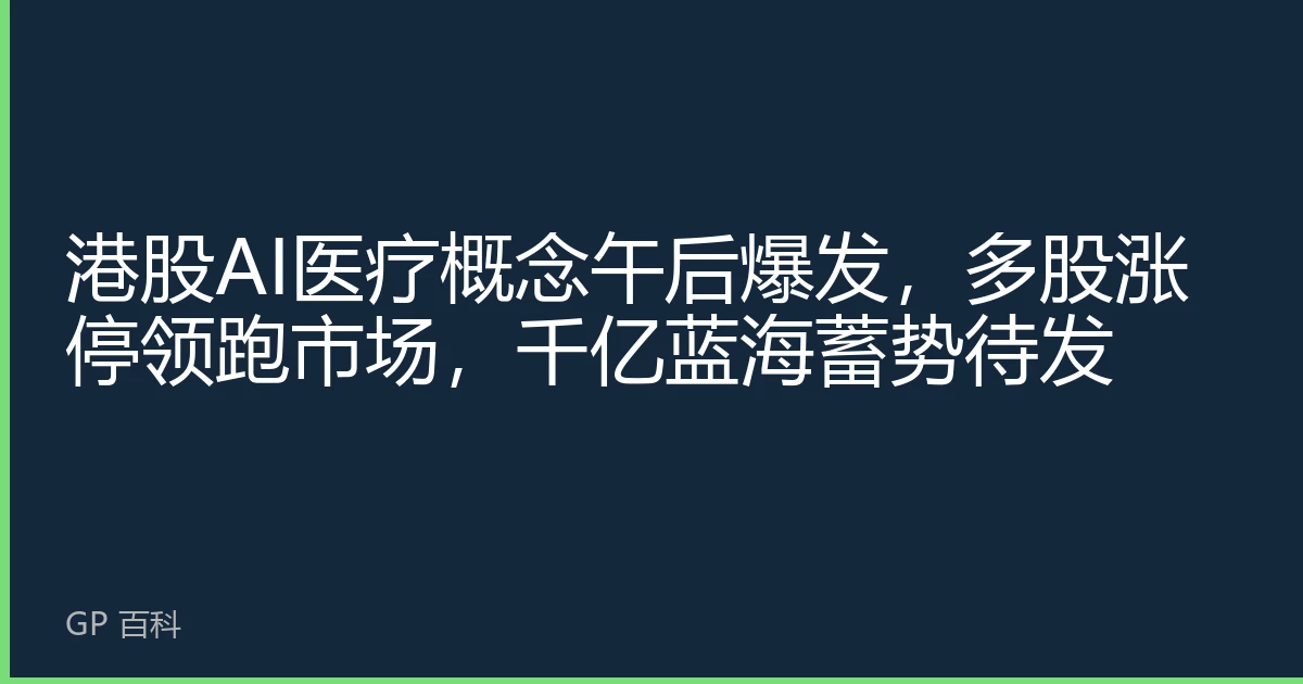 港股AI医疗概念午后爆发，多股涨停领跑市场，千亿蓝海蓄势待发