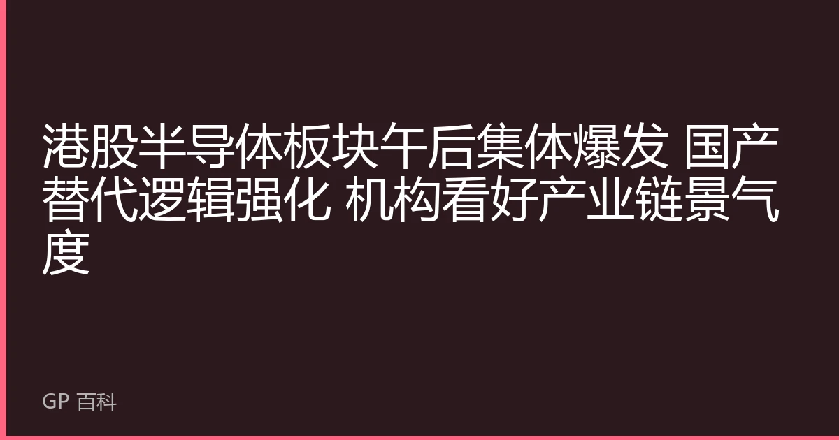 港股半导体板块午后集体爆发 国产替代逻辑强化 机构看好产业链景气度