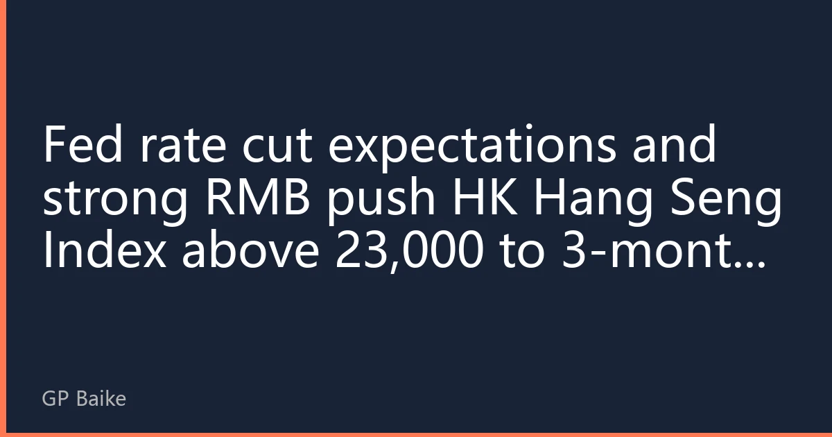 Fed rate cut expectations and strong RMB push HK Hang Seng Index above 23,000 to 3-month high