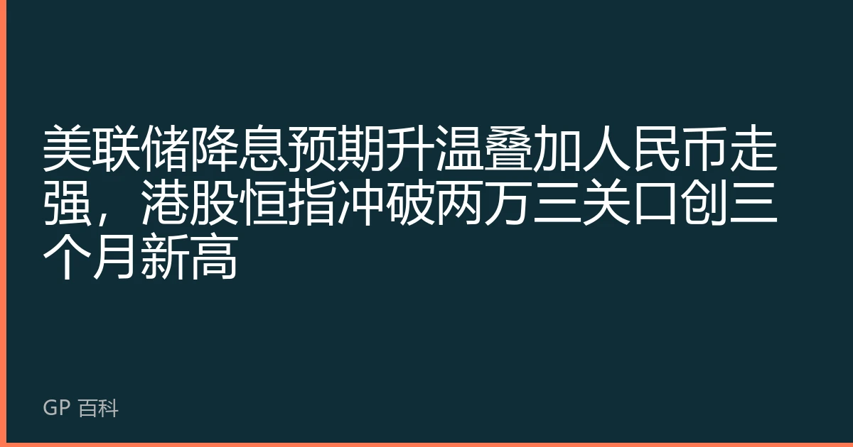 美联储降息预期升温叠加人民币走强，港股恒指冲破两万三关口创三个月新高