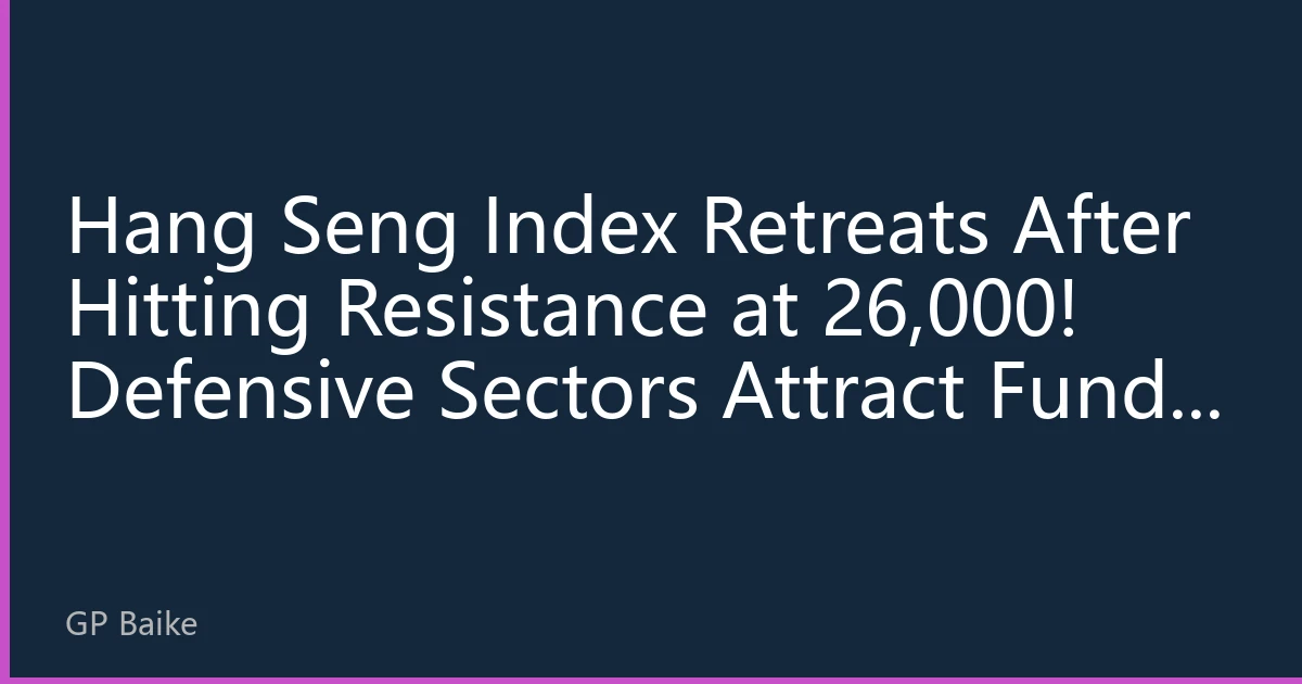 Hang Seng Index Retreats After Hitting Resistance at 26,000! Defensive Sectors Attract Funds During Earnings Season as High-Dividend Strategy Becomes Safe Haven