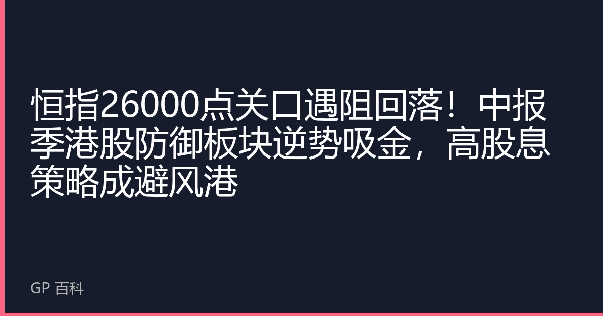 恒指26000点关口遇阻回落！中报季港股防御板块逆势吸金，高股息策略成避风港