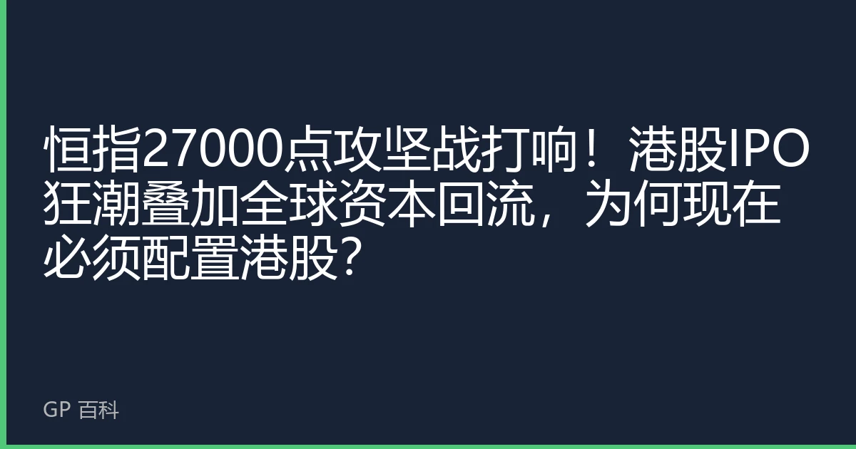 恒指27000点攻坚战打响！港股IPO狂潮叠加全球资本回流，为何现在必须配置港股？