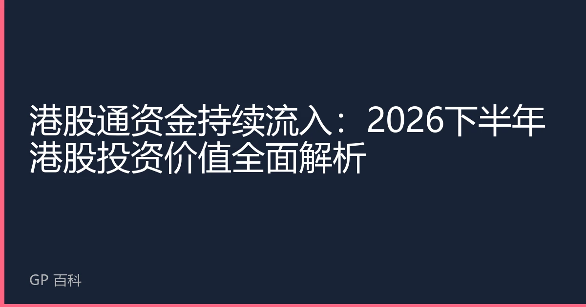 港股通资金持续流入：2026下半年港股投资价值全面解析