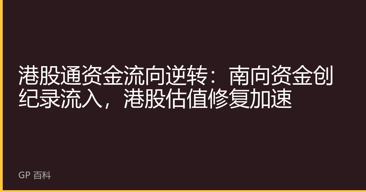 港股通资金流向逆转：南向资金创纪录流入，港股估值修复加速