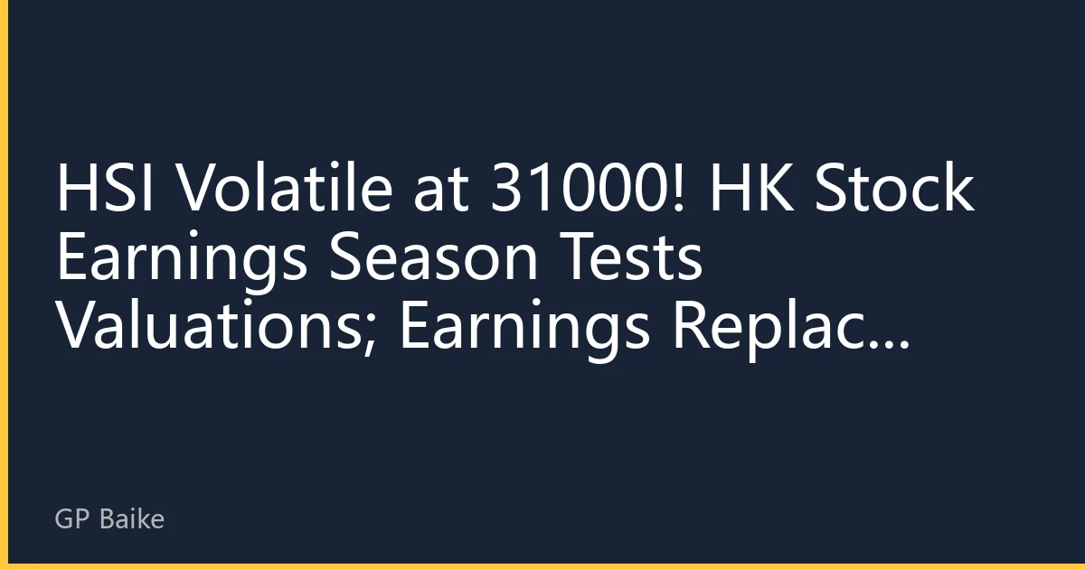 HSI Volatile at 31000! HK Stock Earnings Season Tests Valuations; Earnings Replace Liquidity as Core Engine