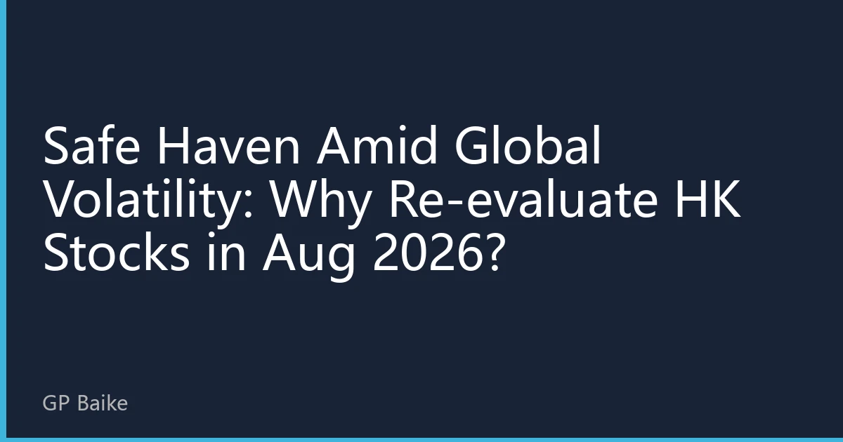 Safe Haven Amid Global Volatility: Why Re-evaluate HK Stocks in Aug 2026?