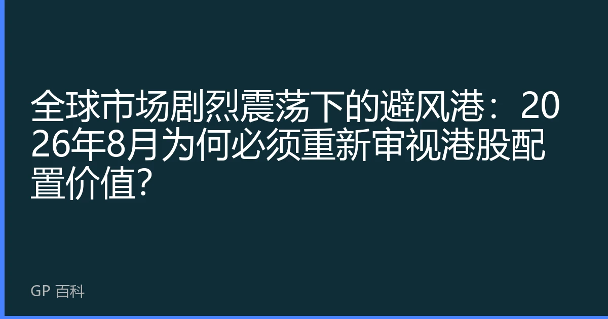 全球市场剧烈震荡下的避风港：2026年8月为何必须重新审视港股配置价值？