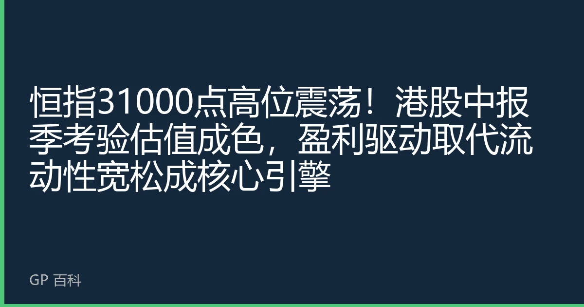 恒指31000点高位震荡！港股中报季考验估值成色，盈利驱动取代流动性宽松成核心引擎