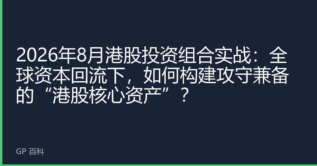 2026年8月港股投资组合实战：全球资本回流下，如何构建攻守兼备的“港股核心资产”？