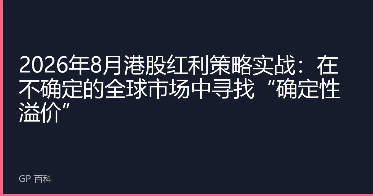 2026年8月港股红利策略实战：在不确定的全球市场中寻找“确定性溢价”