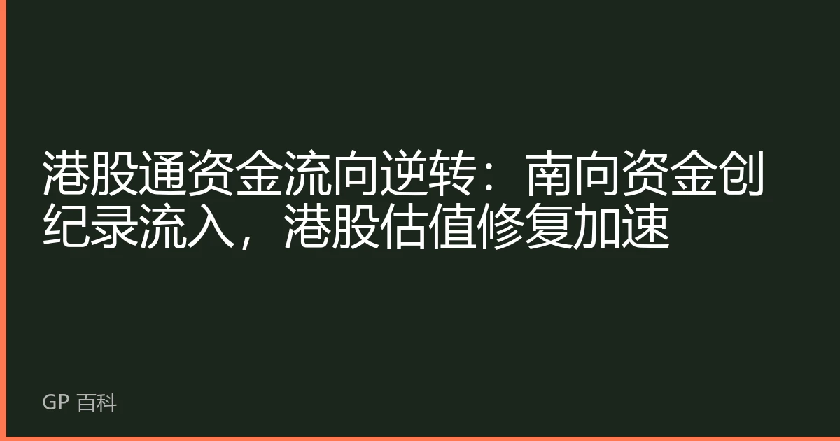 港股通资金流向逆转：南向资金创纪录流入，港股估值修复加速