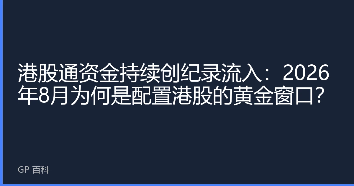 港股通资金持续创纪录流入：2026年8月为何是配置港股的黄金窗口？