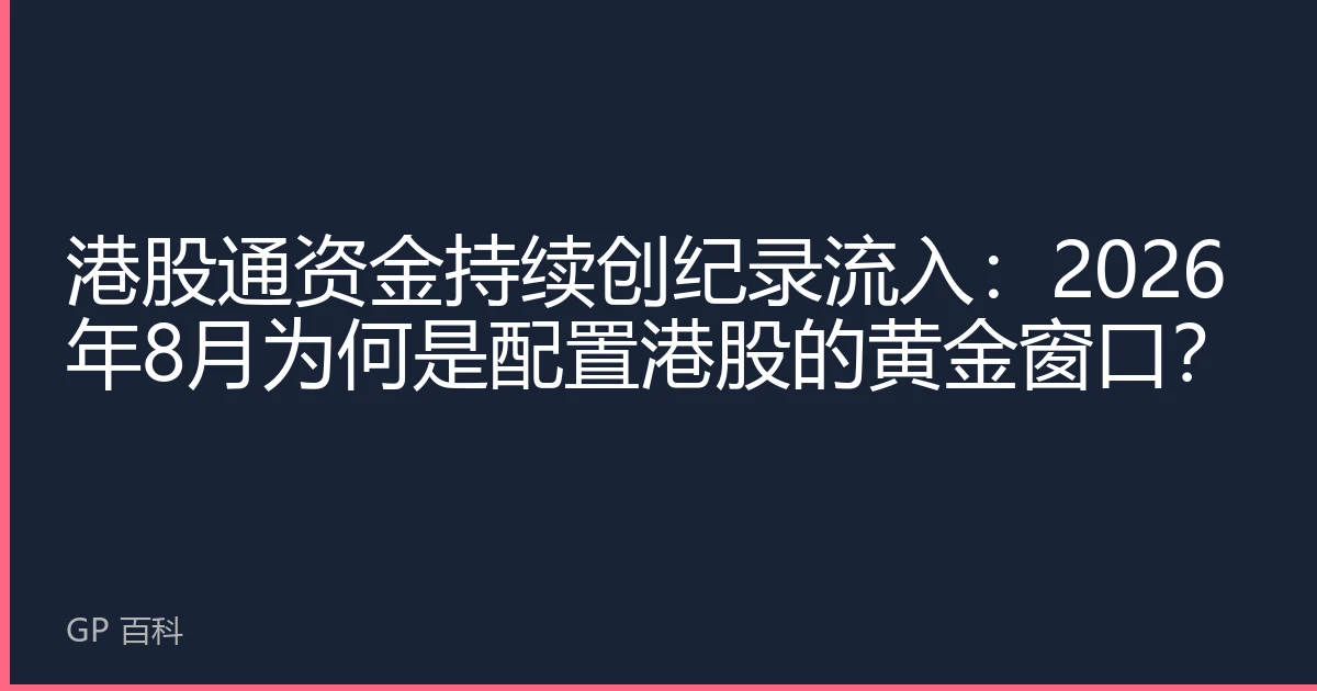 港股通资金持续创纪录流入：2026年8月为何是配置港股的黄金窗口？
