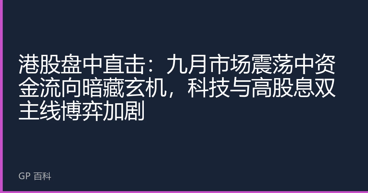 港股盘中直击：九月市场震荡中资金流向暗藏玄机，科技与高股息双主线博弈加剧