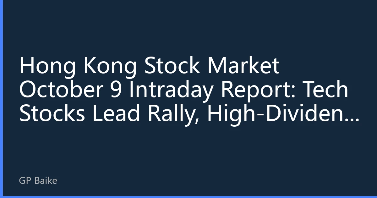 Hong Kong Stock Market October 9 Intraday Report: Tech Stocks Lead Rally, High-Dividend Sectors Diverge, Market Sentiment Continues to Warm Up