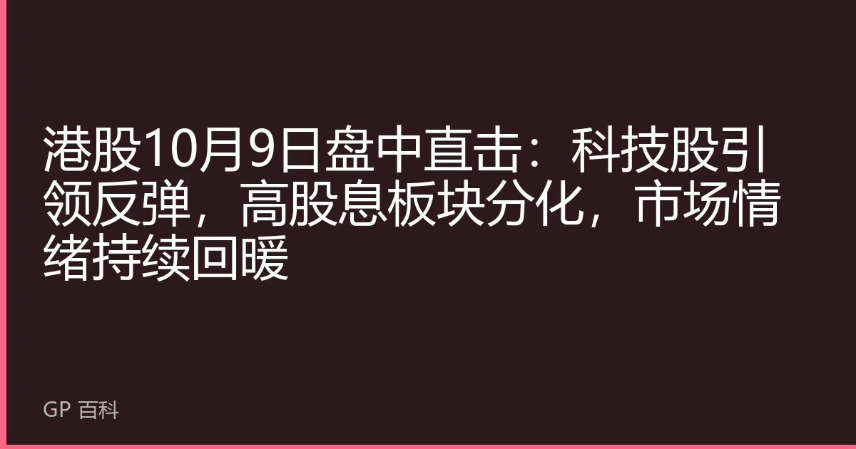 港股10月9日盘中直击：科技股引领反弹，高股息板块分化，市场情绪持续回暖