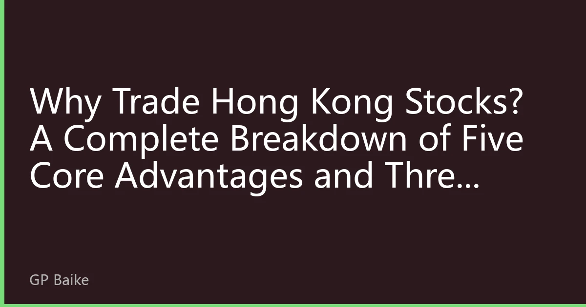 Why Trade Hong Kong Stocks? A Complete Breakdown of Five Core Advantages and Three Major Risks — An Essential Guide for New Investors