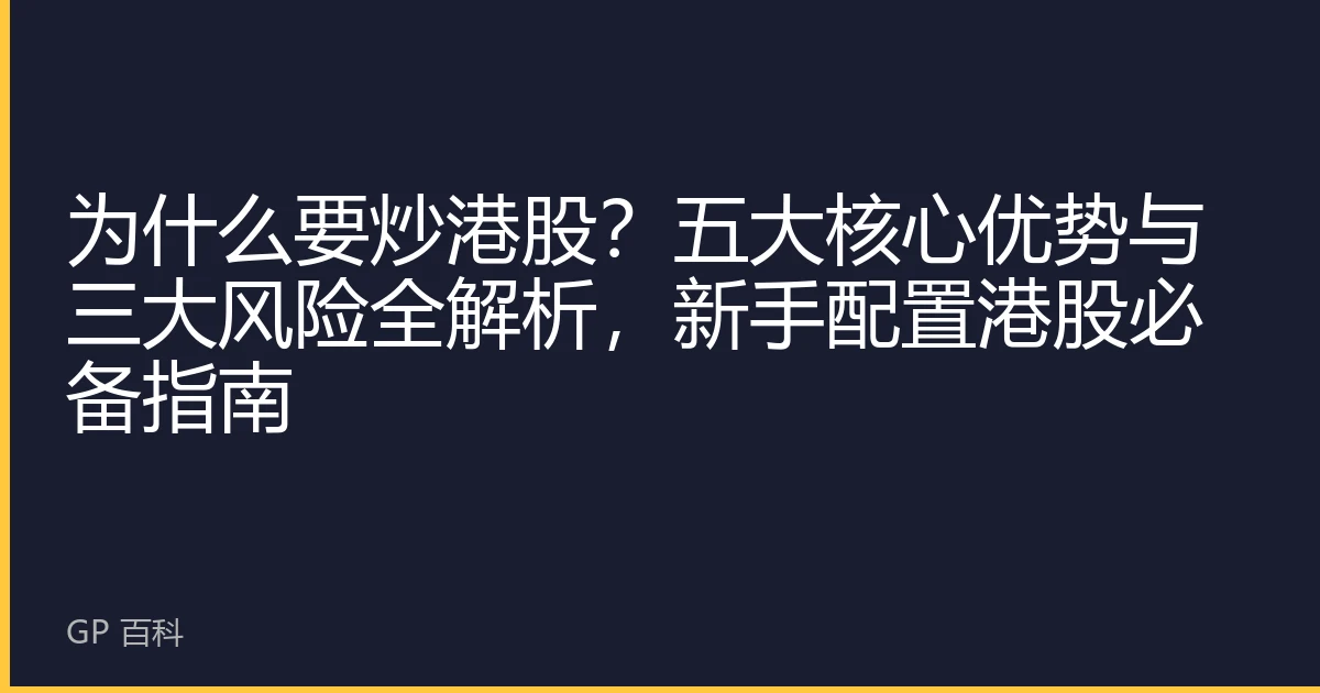 为什么要炒港股？五大核心优势与三大风险全解析，新手配置港股必备指南