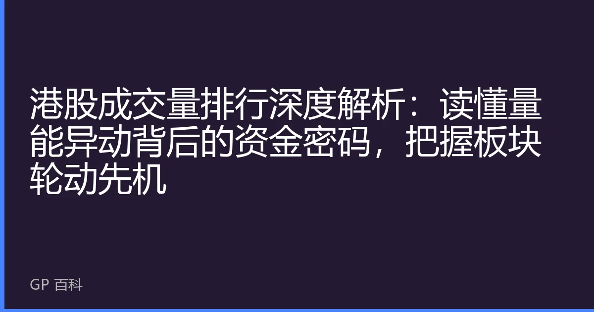港股成交量排行深度解析：读懂量能异动背后的资金密码，把握板块轮动先机