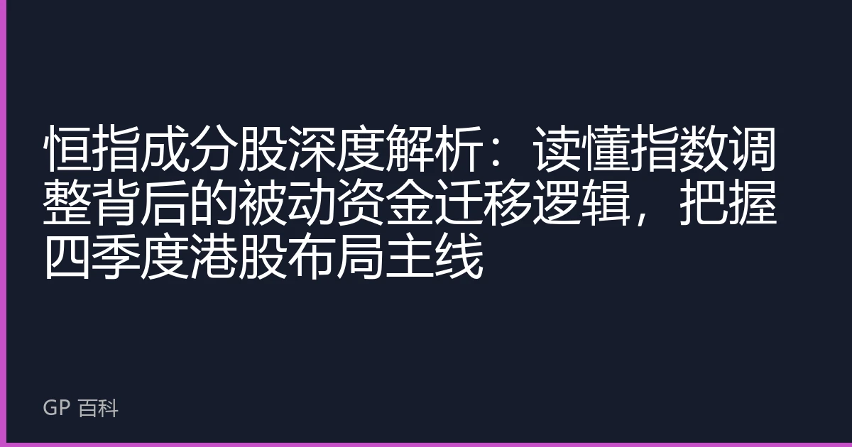 恒指成分股深度解析：读懂指数调整背后的被动资金迁移逻辑，把握四季度港股布局主线